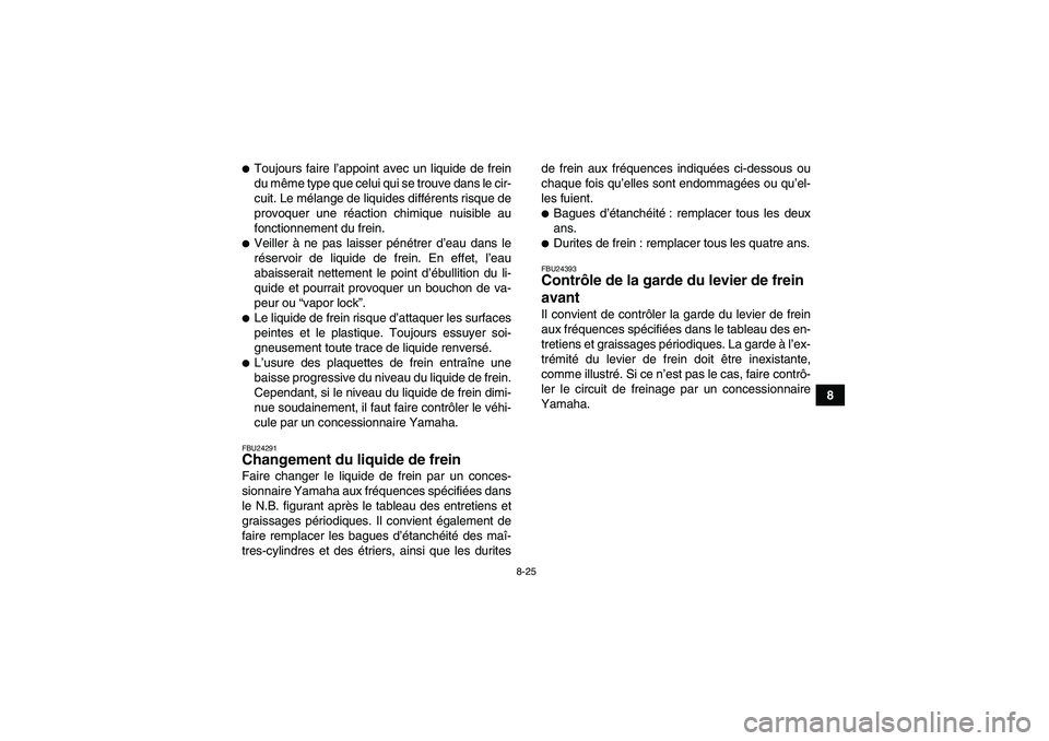 YAMAHA YFM350R 2009  Notices Demploi (in French) 8-25
8
Toujours faire l’appoint avec un liquide de frein
du même type que celui qui se trouve dans le cir-
cuit. Le mélange de liquides différents risque de
provoquer une réaction chimique nuis