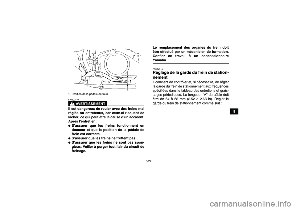 YAMAHA YFM350R 2009  Notices Demploi (in French) 8-27
8
AVERTISSEMENT
FWB02110Il est dangereux de rouler avec des freins mal
réglés ou entretenus, car ceux-ci risquent de
lâcher, ce qui peut être la cause d’un accident.
Après l’entretien :