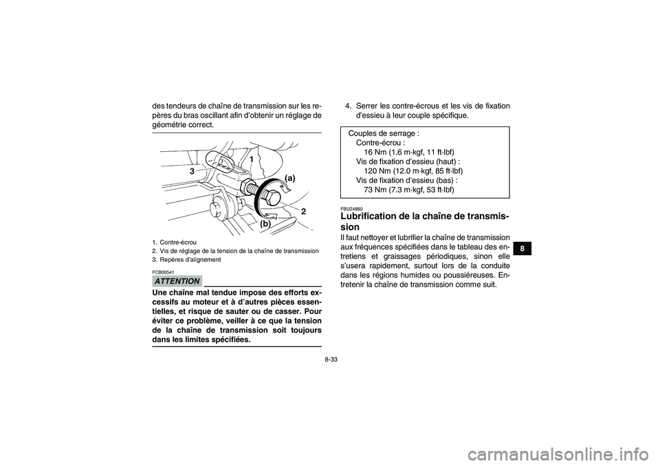 YAMAHA YFM350R 2009 Notices Demploi (in French) 8-33
8 des tendeurs de chaîne de transmission sur les re-
pères du bras oscillant afin d’obtenir un réglage de
géométrie correct.ATTENTIONFCB00541Une chaîne mal tendue impose des efforts ex-
c YAMAHA YFM350R 2009 Notices Demploi (in French) 8-33
8 des tendeurs de chaîne de transmission sur les re-
pères du bras oscillant afin d’obtenir un réglage de
géométrie correct.ATTENTIONFCB00541Une chaîne mal tendue impose des efforts ex-
c