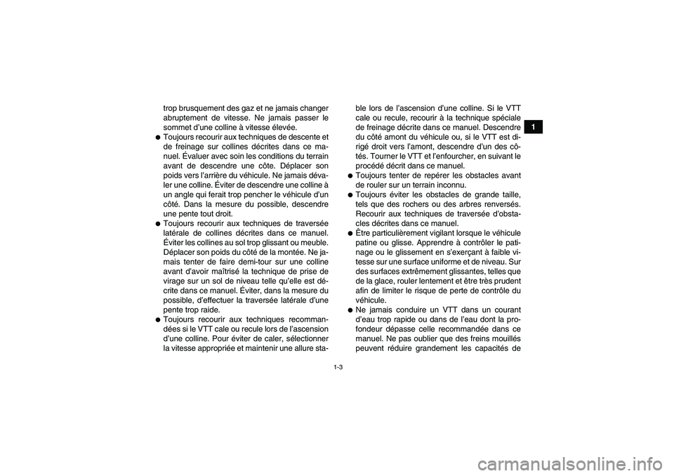 YAMAHA YFM350R 2009  Notices Demploi (in French) 1-3
1 trop brusquement des gaz et ne jamais changer
abruptement de vitesse. Ne jamais passer le
sommet d’une colline à vitesse élevée.
Toujours recourir aux techniques de descente et
de freinage