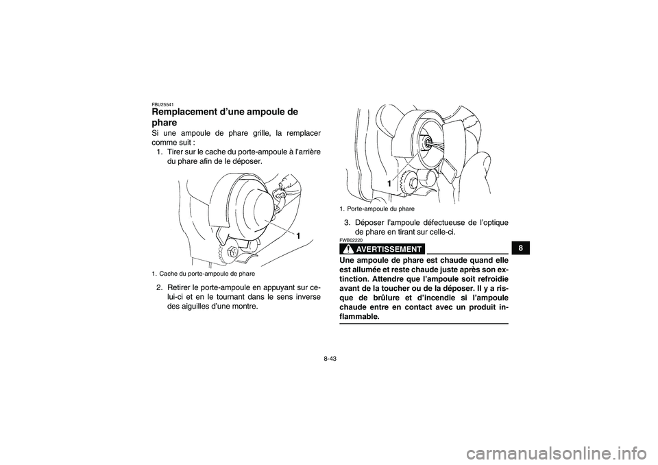 YAMAHA YFM350R 2009  Notices Demploi (in French) 8-43
8
FBU25541Remplacement d’une ampoule de 
phare Si une ampoule de phare grille, la remplacer
comme suit :
1. Tirer sur le cache du porte-ampoule à l’arrière
du phare afin de le déposer.
2. 