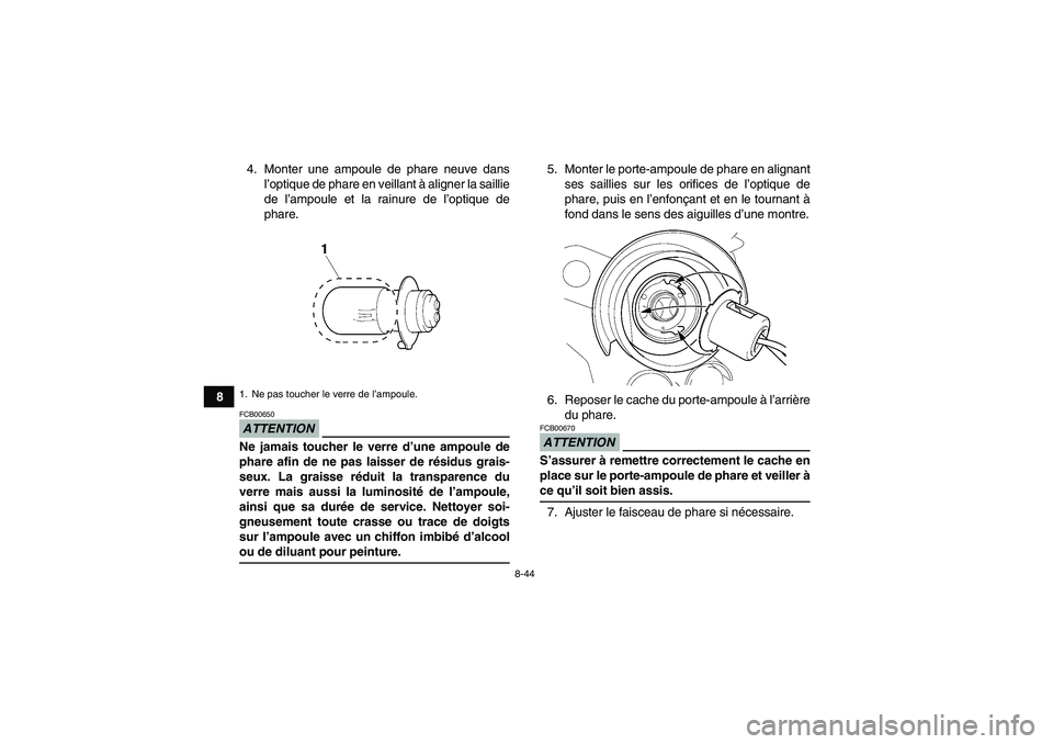 YAMAHA YFM350R 2009  Notices Demploi (in French) 8-44
84. Monter une ampoule de phare neuve dans
l’optique de phare en veillant à aligner la saillie
de l’ampoule et la rainure de l’optique de
phare.
ATTENTIONFCB00650Ne jamais toucher le verre