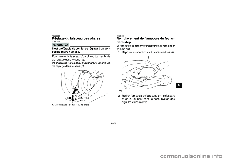 YAMAHA YFM350R 2009  Notices Demploi (in French) 8-45
8
FBU25560Réglage du faisceau des phares ATTENTIONFCB00690Il est préférable de confier ce réglage à un con-cessionnaire Yamaha.
Pour relever le faisceau d’un phare, tourner la vis
de régl
