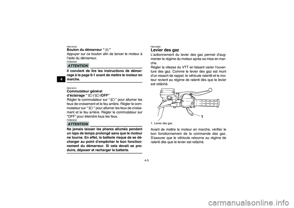 YAMAHA YFM350R 2009  Notices Demploi (in French) 4-3
4
FBU18100Bouton du démarreur“” 
Appuyer sur ce bouton afin de lancer le moteur à
l’aide du démarreur.ATTENTIONFCB00050Il convient de lire les instructions de démar-
rage à la page 6-1 