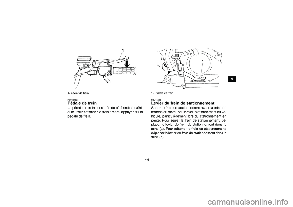 YAMAHA YFM350R 2009  Notices Demploi (in French) 4-6
4
FBU18432Pédale de frein La pédale de frein est située du côté droit du véhi-
cule. Pour actionner le frein arrière, appuyer sur la
pédale de frein.
FBU18520Levier du frein de stationneme