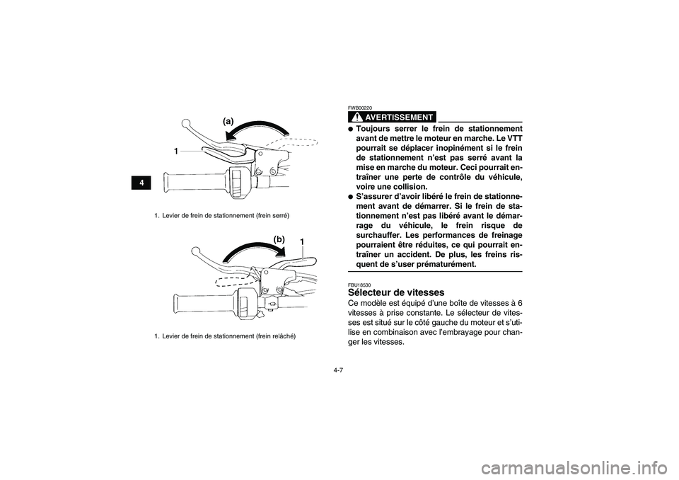 YAMAHA YFM350R 2009  Notices Demploi (in French) 4-7
4
AVERTISSEMENT
FWB00220Toujours serrer le frein de stationnement
avant de mettre le moteur en marche. Le VTT
pourrait se déplacer inopinément si le frein
de stationnement n’est pas serré av
