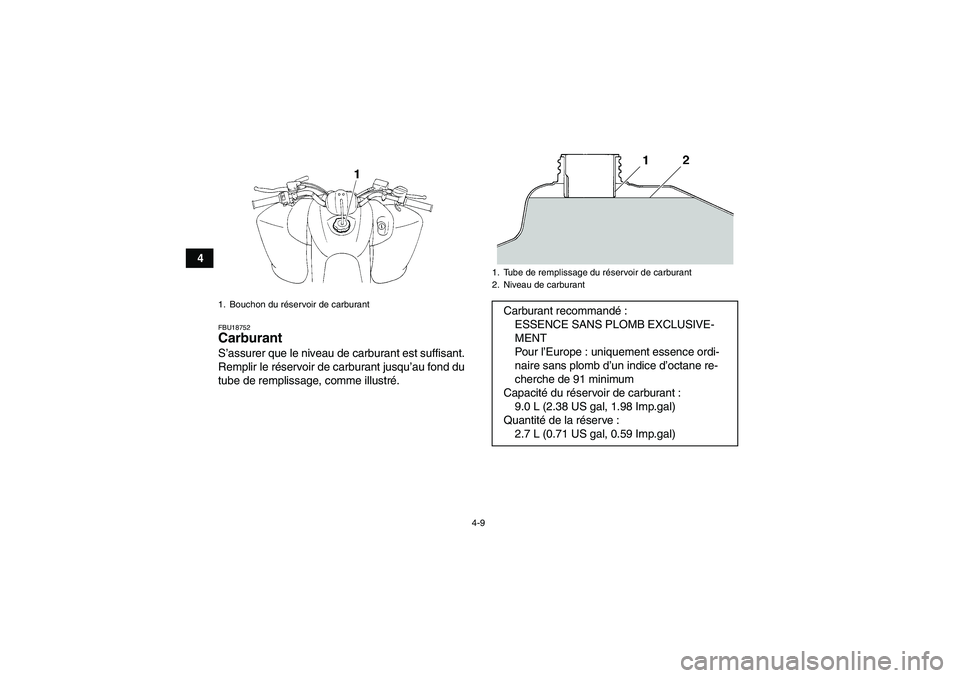 YAMAHA YFM350R 2009 Notices Demploi (in French) 4-9
4
FBU18752Carburant S’assurer que le niveau de carburant est suffisant.
Remplir le réservoir de carburant jusqu’au fond du
tube de remplissage, comme illustré.1. Bouchon du réservoir de car YAMAHA YFM350R 2009 Notices Demploi (in French) 4-9
4
FBU18752Carburant S’assurer que le niveau de carburant est suffisant.
Remplir le réservoir de carburant jusqu’au fond du
tube de remplissage, comme illustré.1. Bouchon du réservoir de car