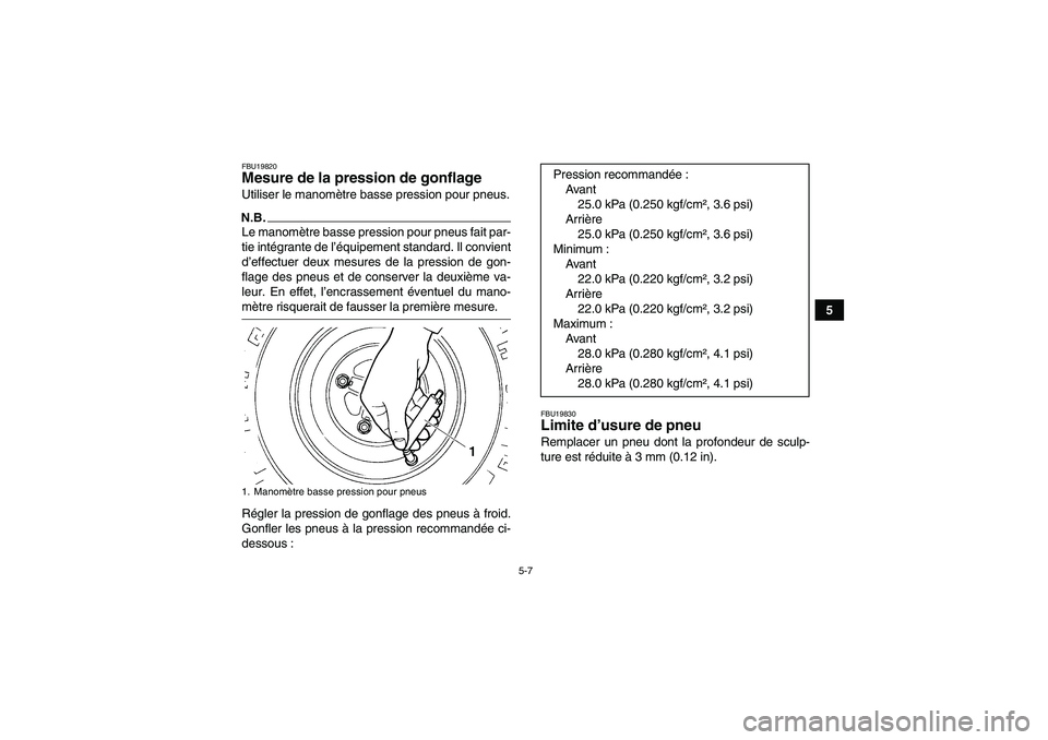 YAMAHA YFM350R 2009  Notices Demploi (in French) 5-7
5
FBU19820Mesure de la pression de gonflage Utiliser le manomètre basse pression pour pneus.N.B.Le manomètre basse pression pour pneus fait par-
tie intégrante de l’équipement standard. Il c