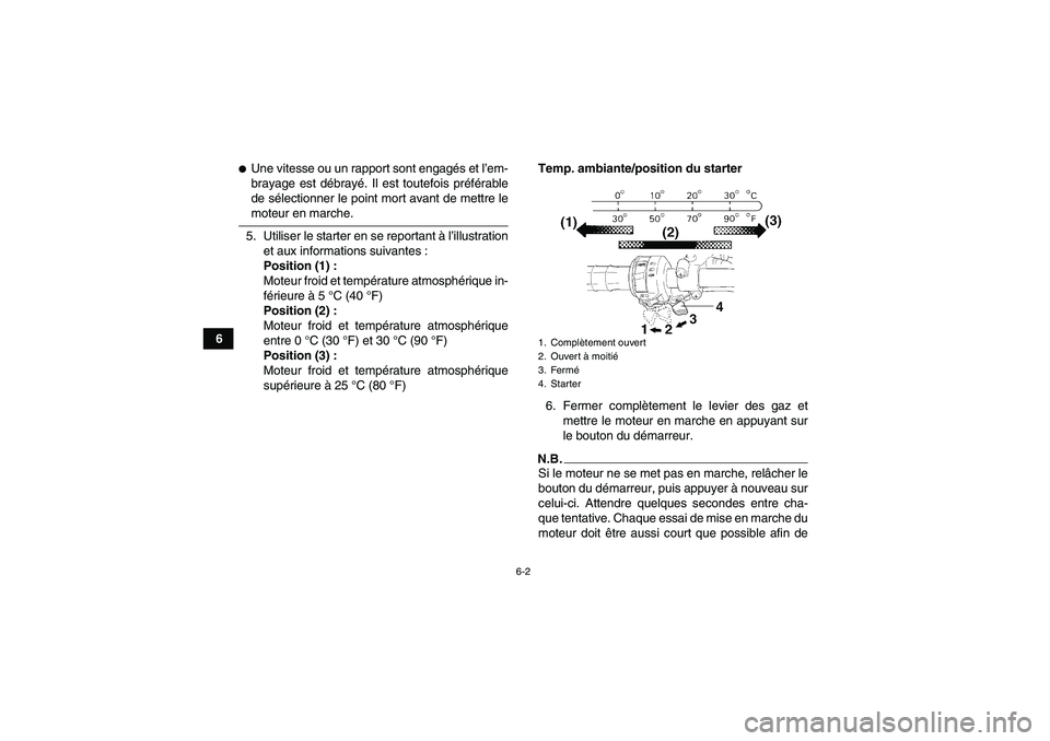 YAMAHA YFM350R 2009  Notices Demploi (in French) 6-2
6
Une vitesse ou un rapport sont engagés et l’em-
brayage est débrayé. Il est toutefois préférable
de sélectionner le point mort avant de mettre lemoteur en marche.
5. Utiliser le starter