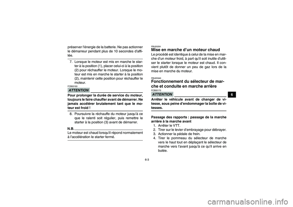 YAMAHA YFM350R 2009  Notices Demploi (in French) 6-3
6 préserver l’énergie de la batterie. Ne pas actionner
le démarreur pendant plus de 10 secondes d’affi-
lée.
7. Lorsque le moteur est mis en marche le star-
ter à la position (1), placer 