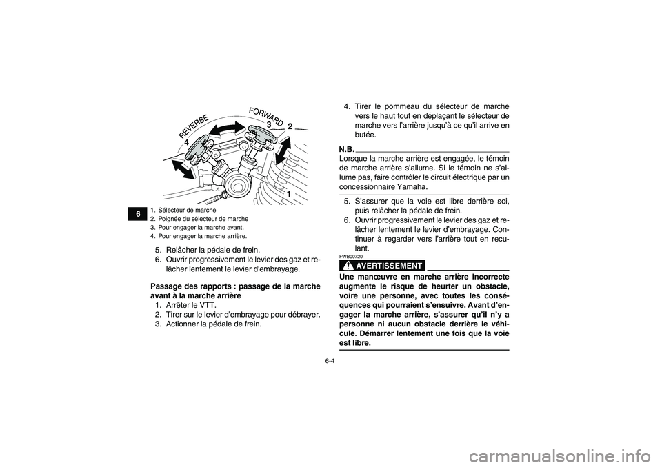 YAMAHA YFM350R 2009  Notices Demploi (in French) 6-4
6
5. Relâcher la pédale de frein.
6. Ouvrir progressivement le levier des gaz et re-
lâcher lentement le levier d’embrayage.
Passage des rapports : passage de la marche
avant à la marche arr
