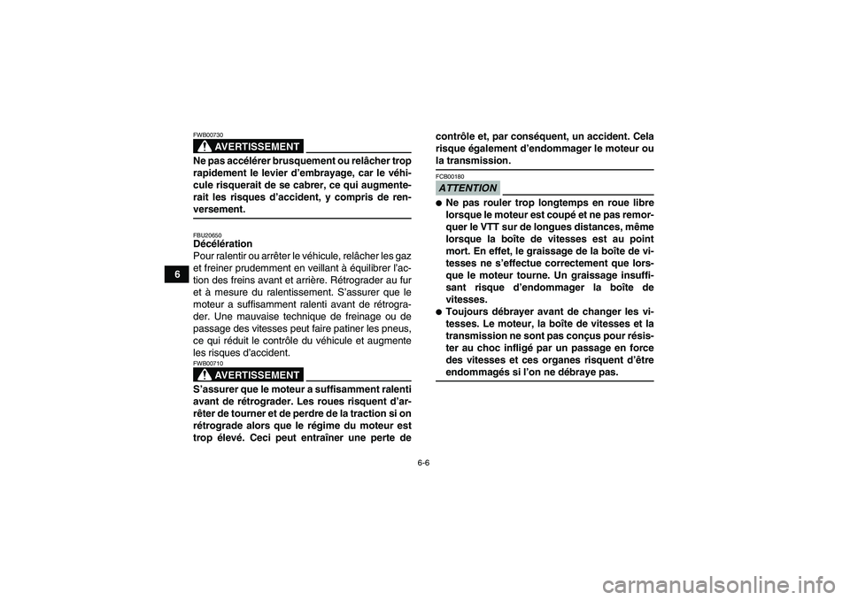 YAMAHA YFM350R 2009  Notices Demploi (in French) 6-6
6
AVERTISSEMENT
FWB00730Ne pas accélérer brusquement ou relâcher trop
rapidement le levier d’embrayage, car le véhi-
cule risquerait de se cabrer, ce qui augmente-
rait les risques d’accid