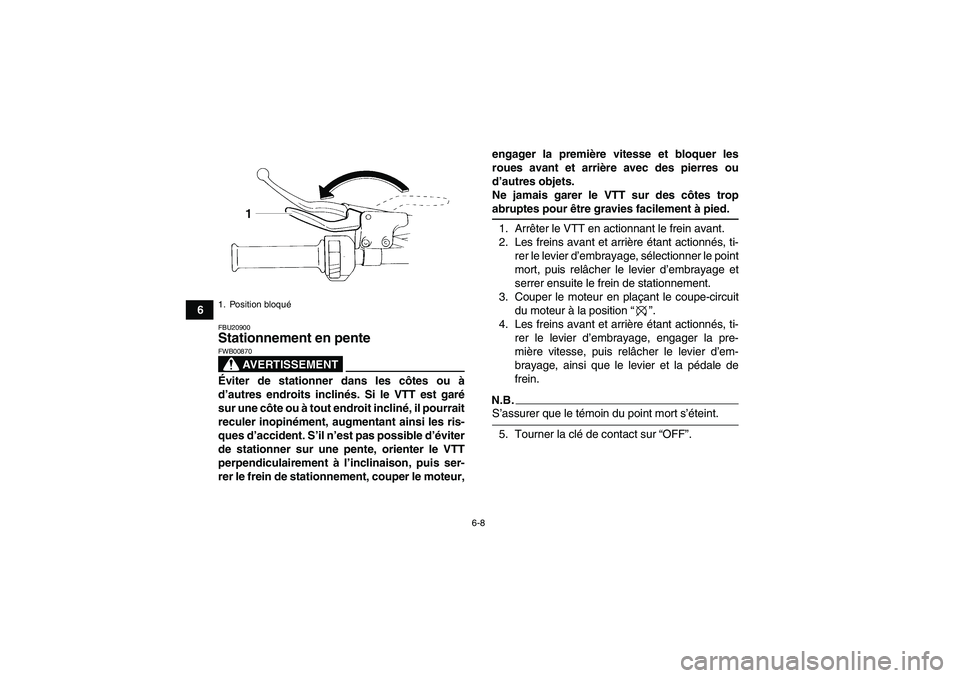 YAMAHA YFM350R 2009  Notices Demploi (in French) 6-8
6
FBU20900Stationnement en pente 
AVERTISSEMENT
FWB00870Éviter de stationner dans les côtes ou à
d’autres endroits inclinés. Si le VTT est garé
sur une côte ou à tout endroit incliné, il