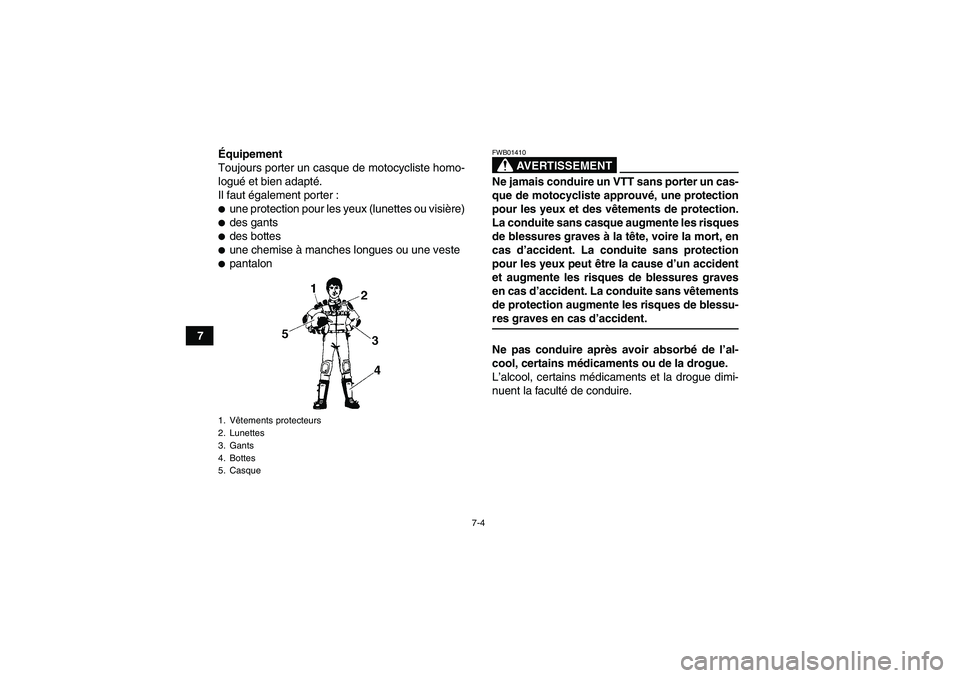 YAMAHA YFM350R 2009  Notices Demploi (in French) 7-4
7Équipement
Toujours porter un casque de motocycliste homo-
logué et bien adapté.
Il faut également porter :
une protection pour les yeux (lunettes ou visière)des gantsdes bottesune chemi