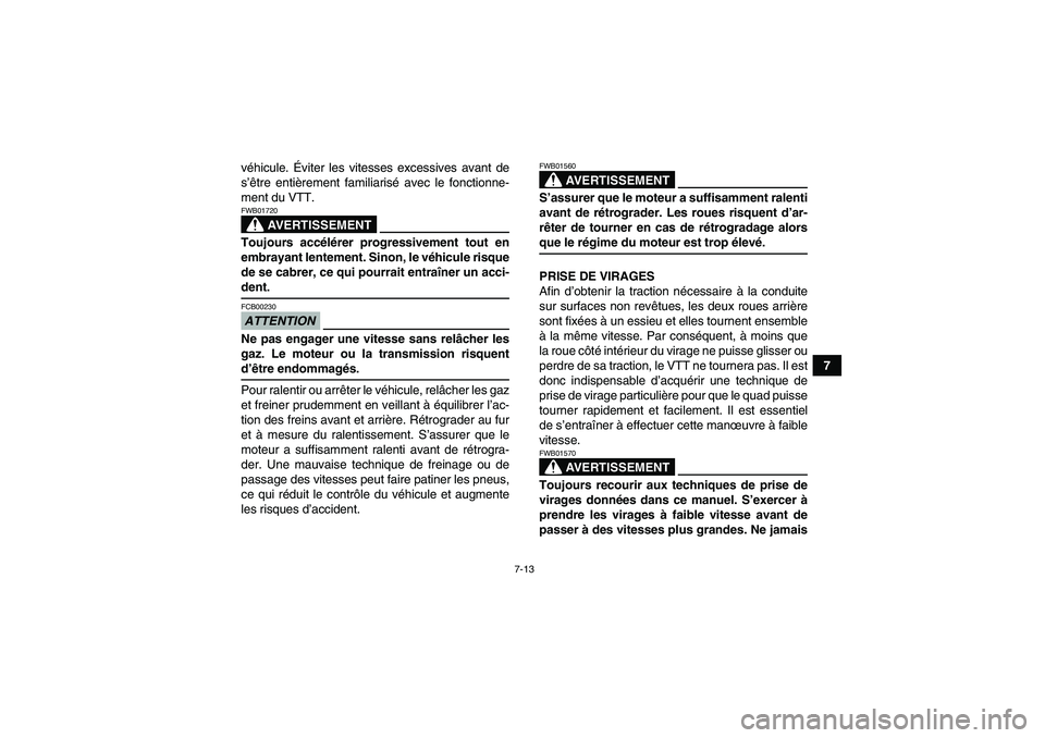 YAMAHA YFM350R 2009  Notices Demploi (in French) 7-13
7 véhicule. Éviter les vitesses excessives avant de
s’être entièrement familiarisé avec le fonctionne-
ment du VTT.
AVERTISSEMENT
FWB01720Toujours accélérer progressivement tout en
embra
