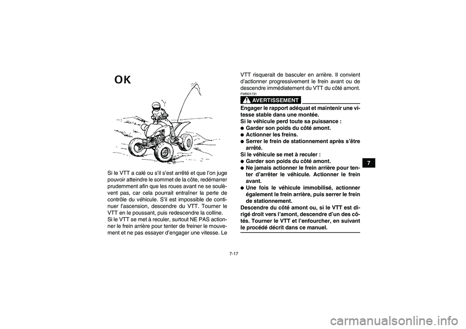 YAMAHA YFM350R 2009  Notices Demploi (in French) 7-17
7
Si le VTT a calé ou s’il s’est arrêté et que l’on juge
pouvoir atteindre le sommet de la côte, redémarrer
prudemment afin que les roues avant ne se soulè-
vent pas, car cela pourrai