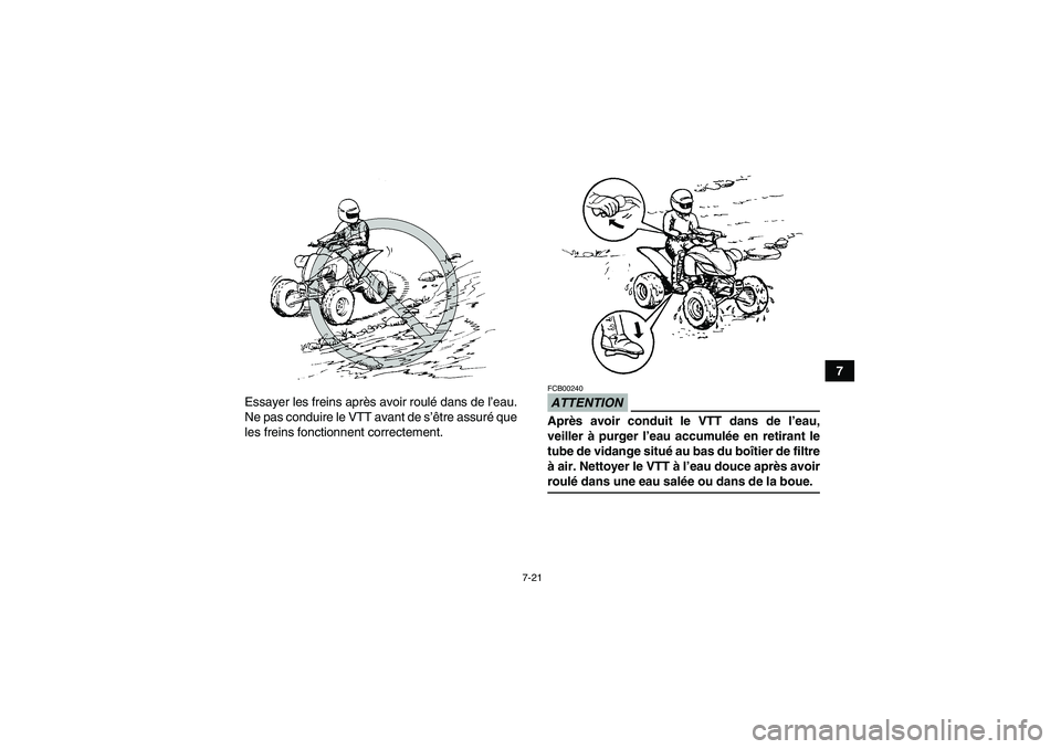 YAMAHA YFM350R 2009  Notices Demploi (in French) 7-21
7
Essayer les freins après avoir roulé dans de l’eau.
Ne pas conduire le VTT avant de s’être assuré que
les freins fonctionnent correctement.
ATTENTIONFCB00240Après avoir conduit le VTT 