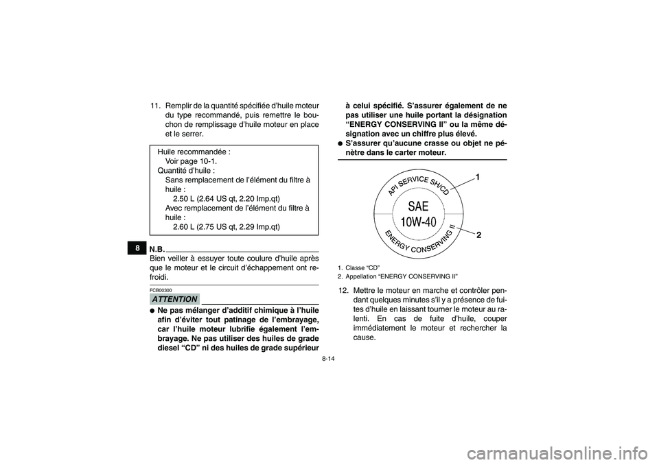 YAMAHA YFM350R 2009 Notices Demploi (in French) 8-14
811. Remplir de la quantité spécifiée d’huile moteur
du type recommandé, puis remettre le bou-
chon de remplissage d’huile moteur en place
et le serrer.
N.B.Bien veiller à essuyer toute YAMAHA YFM350R 2009 Notices Demploi (in French) 8-14
811. Remplir de la quantité spécifiée d’huile moteur
du type recommandé, puis remettre le bou-
chon de remplissage d’huile moteur en place
et le serrer.
N.B.Bien veiller à essuyer toute