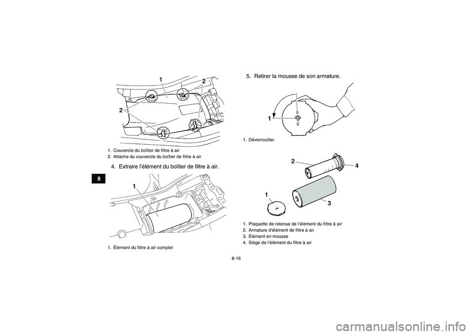 YAMAHA YFM350R 2009 Notices Demploi (in French) 8-16
84. Extraire l’élément du boîtier de filtre à air.5. Retirer la mousse de son armature.
1. Couvercle du boîtier de filtre à air
2. Attache du couvercle du boîtier de filtre à air
1.Él YAMAHA YFM350R 2009 Notices Demploi (in French) 8-16
84. Extraire l’élément du boîtier de filtre à air.5. Retirer la mousse de son armature.
1. Couvercle du boîtier de filtre à air
2. Attache du couvercle du boîtier de filtre à air
1.Él