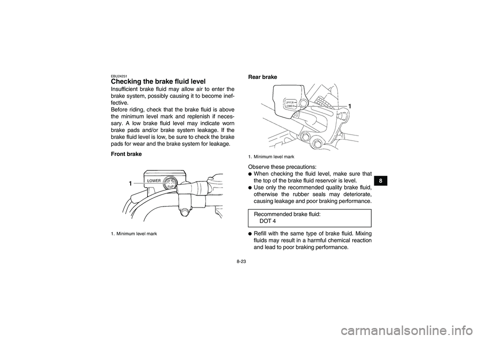 YAMAHA YFM350R 2008  Owners Manual 8-23
8
EBU24251Checking the brake fluid level Insufficient brake fluid may allow air to enter the
brake system, possibly causing it to become inef-
fective.
Before riding, check that the brake fluid i