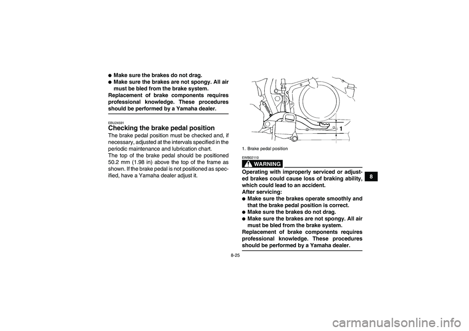 YAMAHA YFM350R 2008  Owners Manual 8-25
8
Make sure the brakes do not drag.Make sure the brakes are not spongy. All air
must be bled from the brake system.
Replacement of brake components requires
professional knowledge. These proced