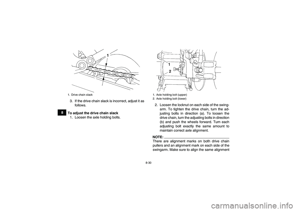 YAMAHA YFM350R 2008  Owners Manual 8-30
83. If the drive chain slack is incorrect, adjust it as
follows.
To adjust the drive chain slack
1. Loosen the axle holding bolts.2. Loosen the locknut on each side of the swing-
arm. To tighten 