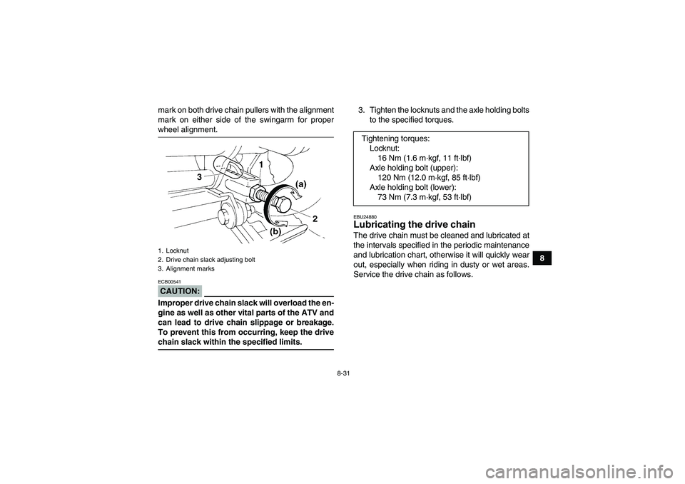 YAMAHA YFM350R 2008  Owners Manual 8-31
8 mark on both drive chain pullers with the alignment
mark on either side of the swingarm for proper
wheel alignment.CAUTION:ECB00541Improper drive chain slack will overload the en-
gine as well 