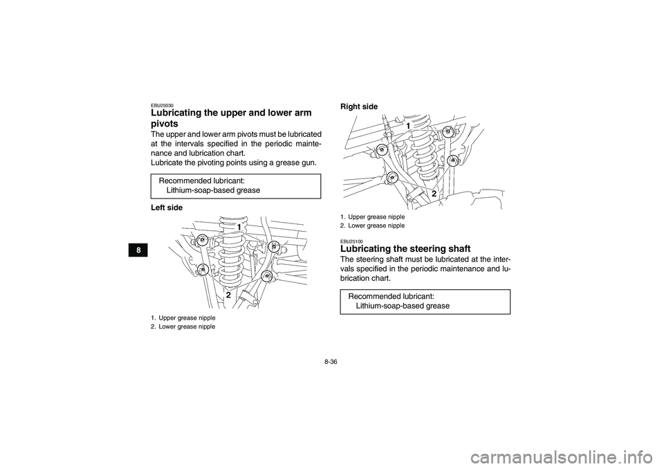 YAMAHA YFM350R 2008  Owners Manual 8-36
8
EBU25030Lubricating the upper and lower arm 
pivots The upper and lower arm pivots must be lubricated
at the intervals specified in the periodic mainte-
nance and lubrication chart.
Lubricate t