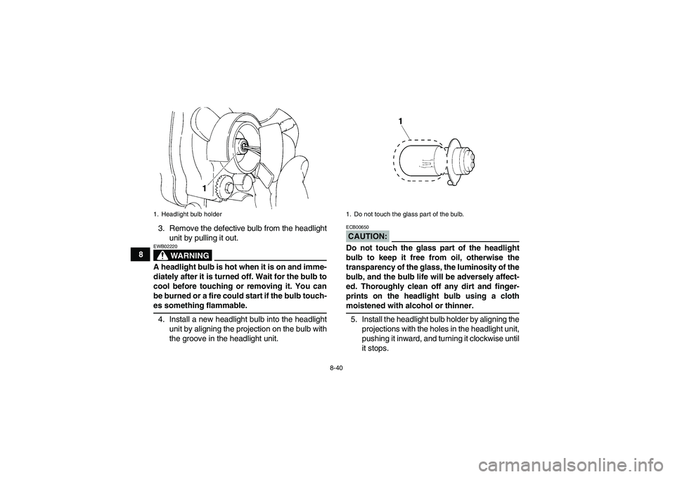 YAMAHA YFM350R 2008 User Guide 8-40
83. Remove the defective bulb from the headlight
unit by pulling it out.
WARNING
EWB02220A headlight bulb is hot when it is on and imme-
diately after it is turned off. Wait for the bulb to
cool 
