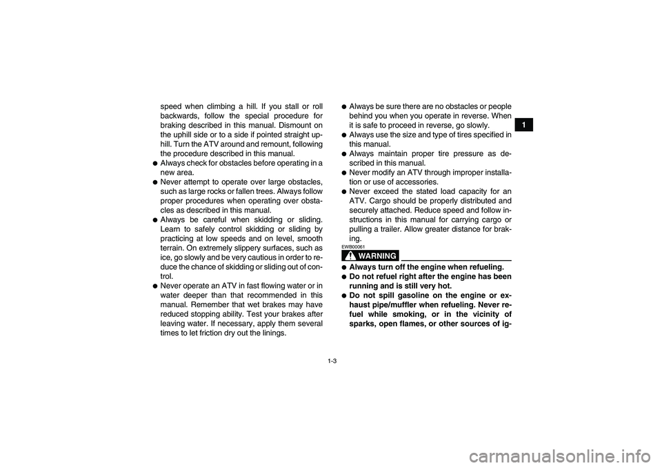 YAMAHA YFM350R 2008 User Guide 1-3
1 speed when climbing a hill. If you stall or roll
backwards, follow the special procedure for
braking described in this manual. Dismount on
the uphill side or to a side if pointed straight up-
hi