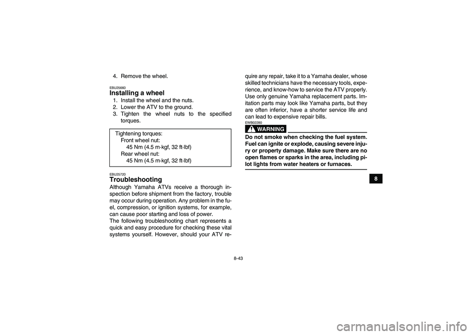 YAMAHA YFM350R 2008  Owners Manual 8-43
8 4. Remove the wheel.
EBU25660Installing a wheel 1. Install the wheel and the nuts.
2. Lower the ATV to the ground.
3. Tighten the wheel nuts to the specified
torques.EBU25720Troubleshooting Alt