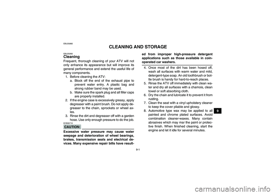 YAMAHA YFM350R 2008 Owners Manual 9-1
9
EBU25860
CLEANING AND STORAGE
EBU25900Cleaning Frequent, thorough cleaning of your ATV will not
only enhance its appearance but will improve its
general performance and extend the useful life of YAMAHA YFM350R 2008 Owners Manual 9-1
9
EBU25860
CLEANING AND STORAGE
EBU25900Cleaning Frequent, thorough cleaning of your ATV will not
only enhance its appearance but will improve its
general performance and extend the useful life of
