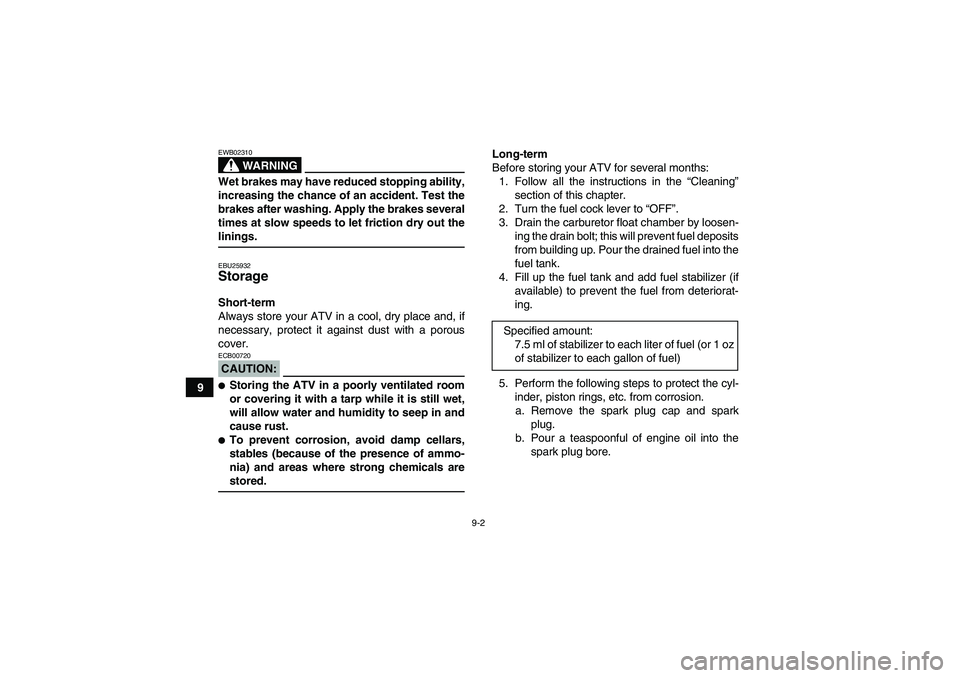 YAMAHA YFM350R 2008 User Guide 9-2
9
WARNING
EWB02310Wet brakes may have reduced stopping ability,
increasing the chance of an accident. Test the
brakes after washing. Apply the brakes several
times at slow speeds to let friction d