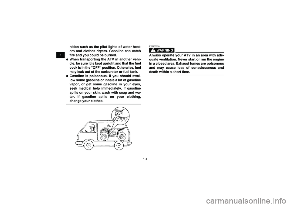 YAMAHA YFM350R 2008 User Guide 1-4
1nition such as the pilot lights of water heat-
ers and clothes dryers. Gasoline can catch
fire and you could be burned.
When transporting the ATV in another vehi-
cle, be sure it is kept upright