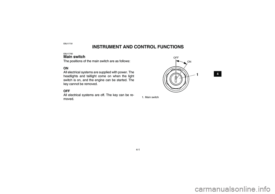 YAMAHA YFM350R 2008  Owners Manual 4-1
4
EBU17731
INSTRUMENT AND CONTROL FUNCTIONS
EBU17760Main switch The positions of the main switch are as follows:
ON
All electrical systems are supplied with power. The
headlights and taillight com