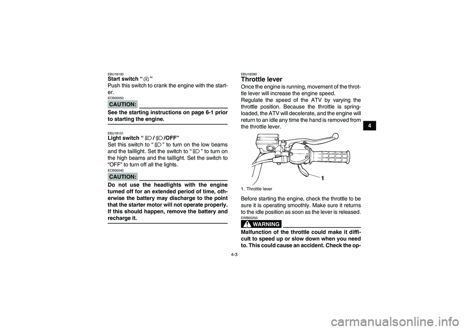 YAMAHA YFM350R 2008 Owners Manual 4-3
4
EBU18100Start switch “” 
Push this switch to crank the engine with the start-
er.CAUTION:ECB00050See the starting instructions on page 6-1 priorto starting the engine.EBU18151Light switch 