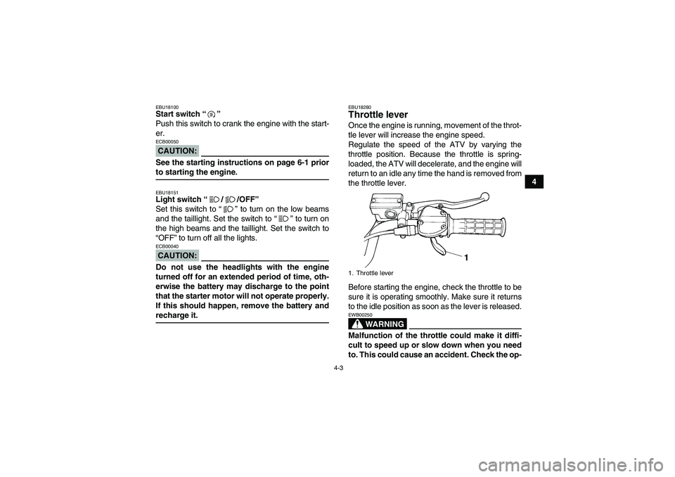 YAMAHA YFM350R 2008 Owners Manual 4-3
4
EBU18100Start switch “” 
Push this switch to crank the engine with the start-
er.CAUTION:ECB00050See the starting instructions on page 6-1 priorto starting the engine.EBU18151Light switch �