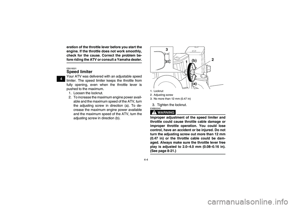 YAMAHA YFM350R 2008  Owners Manual 4-4
4eration of the throttle lever before you start the
engine. If the throttle does not work smoothly,
check for the cause. Correct the problem be-
fore riding the ATV or consult a Yamaha dealer.EBU1