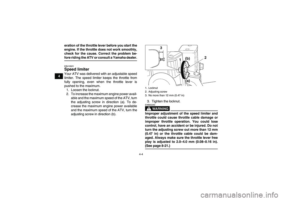 YAMAHA YFM350R 2008 Owners Manual 4-4
4eration of the throttle lever before you start the
engine. If the throttle does not work smoothly,
check for the cause. Correct the problem be-
fore riding the ATV or consult a Yamaha dealer.EBU1