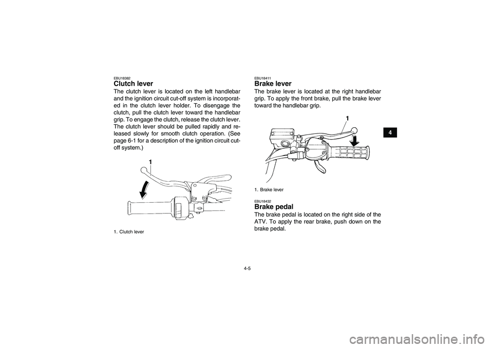 YAMAHA YFM350R 2008 Owners Manual 4-5
4
EBU18382Clutch lever The clutch lever is located on the left handlebar
and the ignition circuit cut-off system is incorporat-
ed in the clutch lever holder. To disengage the
clutch, pull the clu