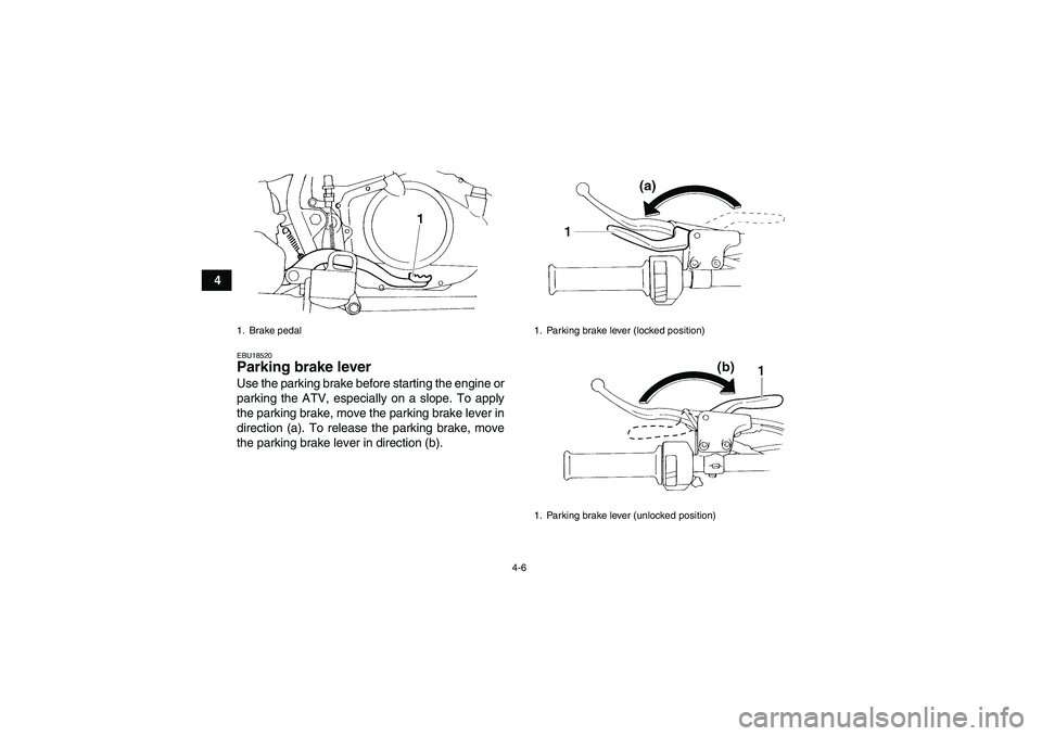 YAMAHA YFM350R 2008 Owners Manual 4-6
4
EBU18520Parking brake lever Use the parking brake before starting the engine or
parking the ATV, especially on a slope. To apply
the parking brake, move the parking brake lever in
direction (a).