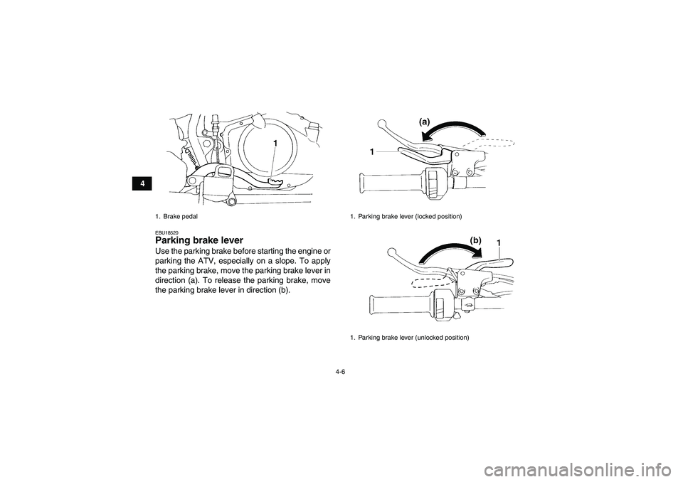 YAMAHA YFM350R 2008  Owners Manual 4-6
4
EBU18520Parking brake lever Use the parking brake before starting the engine or
parking the ATV, especially on a slope. To apply
the parking brake, move the parking brake lever in
direction (a).