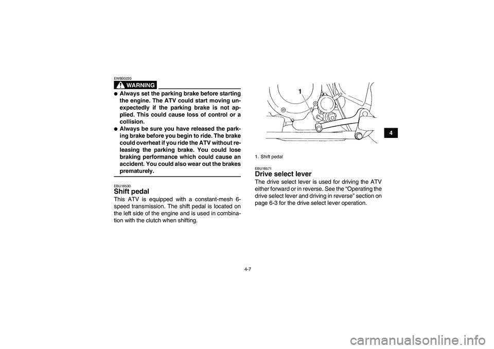 YAMAHA YFM350R 2008 Owners Manual 4-7
4
WARNING
EWB00220Always set the parking brake before starting
the engine. The ATV could start moving un-
expectedly if the parking brake is not ap-
plied. This could cause loss of control or a
c