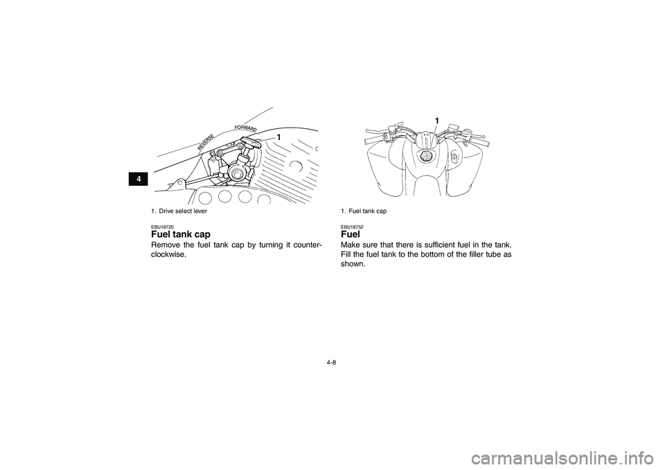 YAMAHA YFM350R 2008 Owners Manual 4-8
4
EBU18720Fuel tank cap Remove the fuel tank cap by turning it counter-
clockwise.
EBU18752Fuel Make sure that there is sufficient fuel in the tank.
Fill the fuel tank to the bottom of the filler 