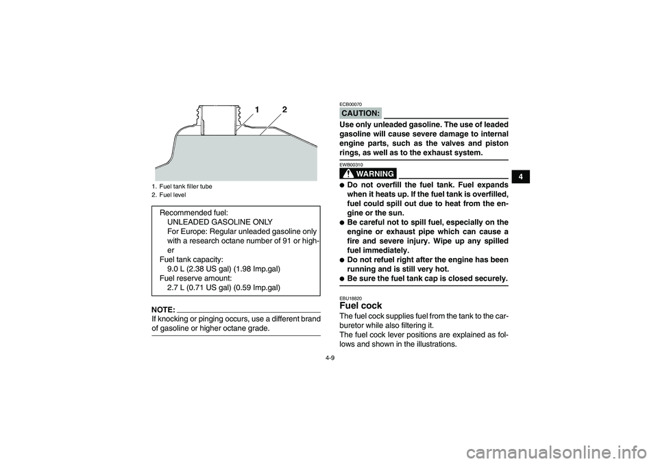 YAMAHA YFM350R 2008 Owners Guide 4-9
4
NOTE:If knocking or pinging occurs, use a different brandof gasoline or higher octane grade.
CAUTION:ECB00070Use only unleaded gasoline. The use of leaded
gasoline will cause severe damage to in YAMAHA YFM350R 2008 Owners Guide 4-9
4
NOTE:If knocking or pinging occurs, use a different brandof gasoline or higher octane grade.
CAUTION:ECB00070Use only unleaded gasoline. The use of leaded
gasoline will cause severe damage to in