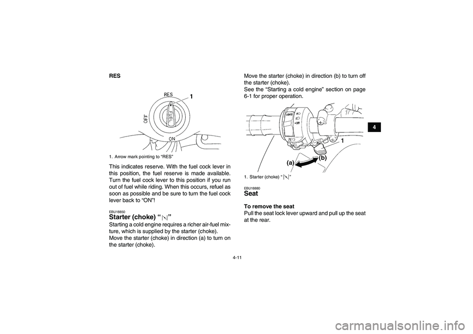 YAMAHA YFM350R 2008 Owners Guide 4-11
4 RES
This indicates reserve. With the fuel cock lever in
this position, the fuel reserve is made available.
Turn the fuel cock lever to this position if you run
out of fuel while riding. When th