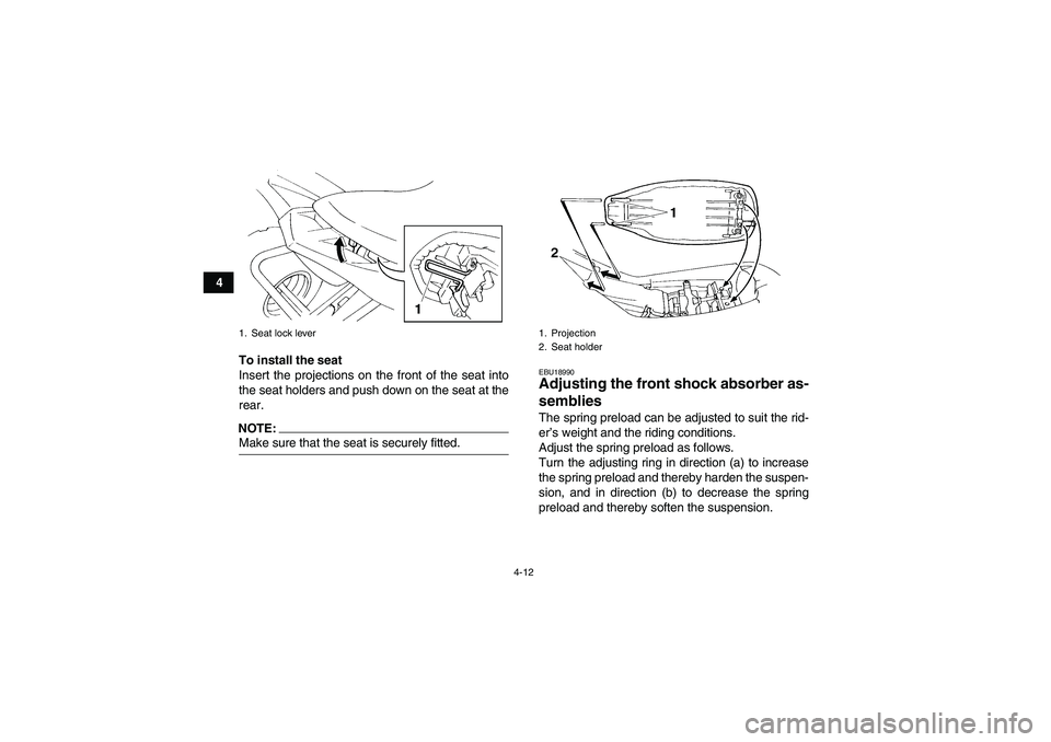 YAMAHA YFM350R 2008 Owners Guide 4-12
4
To install the seat
Insert the projections on the front of the seat into
the seat holders and push down on the seat at the
rear.
NOTE:Make sure that the seat is securely fitted.
EBU18990Adjusti
