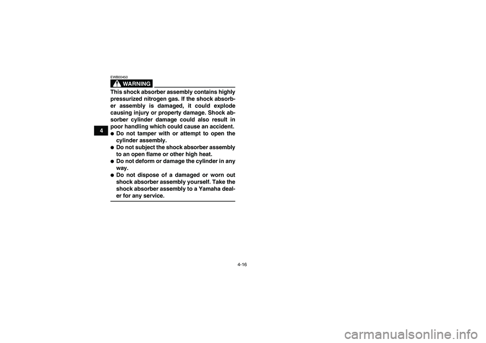 YAMAHA YFM350R 2008 Owners Guide 4-16
4
WARNING
EWB00450This shock absorber assembly contains highly
pressurized nitrogen gas. If the shock absorb-
er assembly is damaged, it could explode
causing injury or property damage. Shock ab-