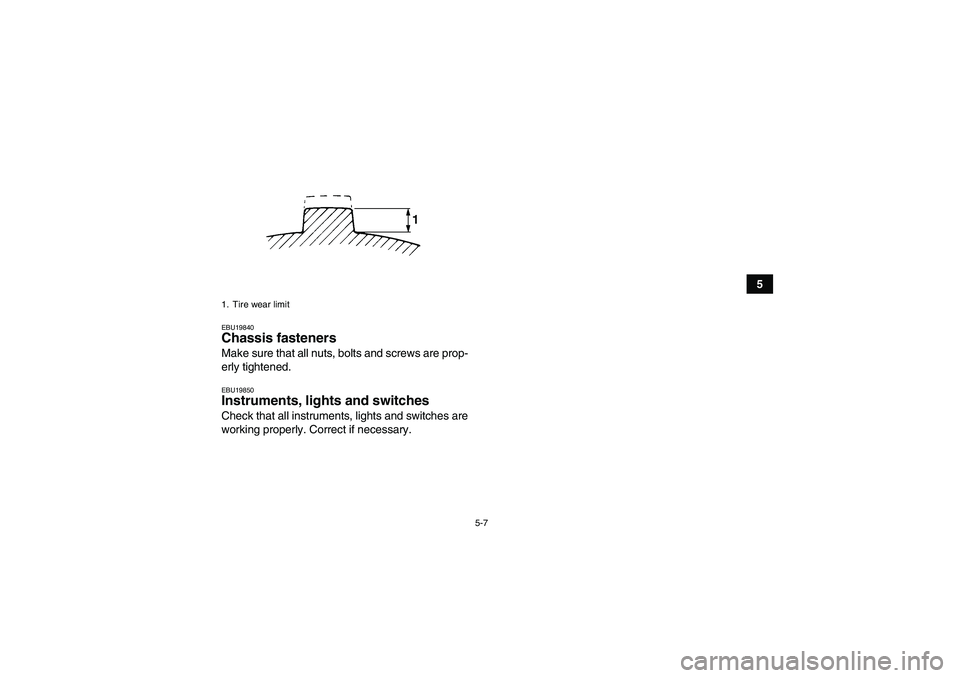 YAMAHA YFM350R 2008 Service Manual 5-7
5
EBU19840Chassis fasteners Make sure that all nuts, bolts and screws are prop-
erly tightened.EBU19850Instruments, lights and switches Check that all instruments, lights and switches are
working 