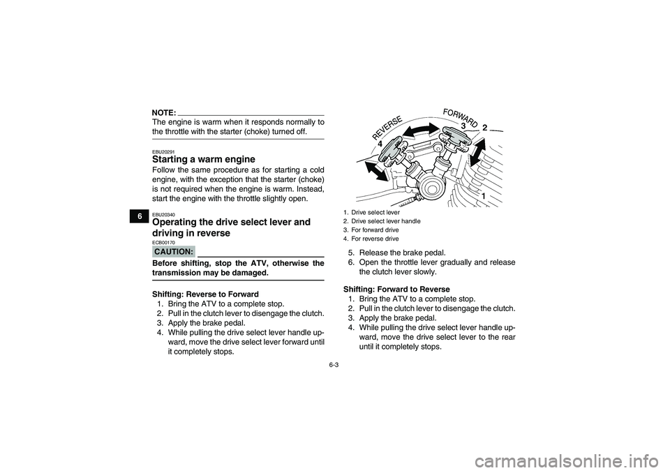 YAMAHA YFM350R 2008  Owners Manual 6-3
6
NOTE:The engine is warm when it responds normally tothe throttle with the starter (choke) turned off.EBU20291Starting a warm engine Follow the same procedure as for starting a cold
engine, with 